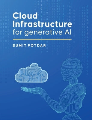 Cloud Infrastructure For Generative AI: Overview of Cloud Infrastructure For Generative AI by Potdar, Sumit Vikas