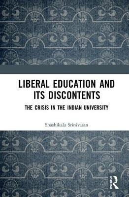 Liberal Education and Its Discontents: The Crisis in the Indian University by Srinivasan, Shashikala