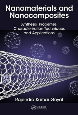 Nanomaterials and Nanocomposites: Synthesis, Properties, Characterization Techniques, and Applications by Goyal, Rajendra Kumar