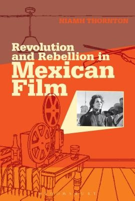 Revolution and Rebellion in Mexican Film by Thornton, Niamh