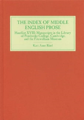 The Index of Middle English Prose: Handlist XVIII: Manuscripts in the Library of Pembroke College, Cambridge, and the Fitzwilliam Museum by Rand, Kari Anne