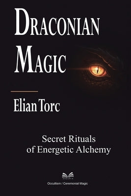 Draconian Magic: Secret Rituals of Energetic Alchemy by Torc, Elian