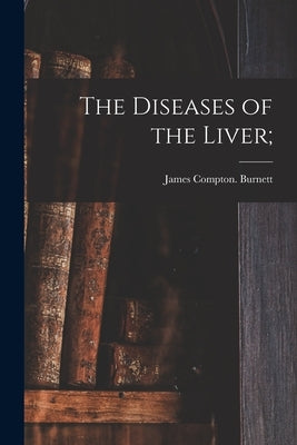The Diseases of the Liver; by Burnett, James Compton