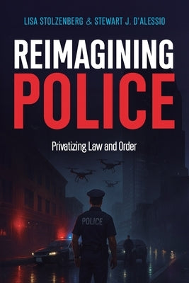 Reimagining Police: Privatizing Law and Order by D'Alessio, Stewart J.