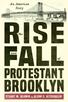 The Rise and Fall of Protestant Brooklyn: An American Story by Blumin, Stuart M.
