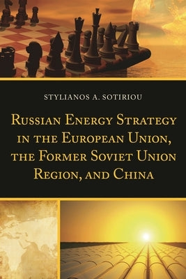 Russian Energy Strategy in the European Union, the Former Soviet Union Region, and China by Sotiriou, Stylianos A.