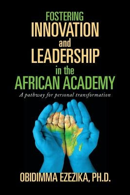 Fostering Innovation and Leadership in the African Academy: A Pathway for Personal Transformation by Ezezika, Obidimma