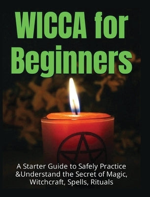 Wicca for Beginners: A Starter Guide to Safely Practice & Understand the Secret of Magic, Witchcraft, Spells and Rituals by Spencer, Faye