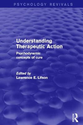 Understanding Therapeutic Action (Psychology Revivals): Psychodynamic Concepts of Cure by Lifson, Lawrence