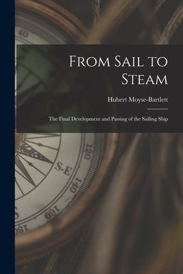 From Sail to Steam: the Final Development and Passing of the Sailing Ship by Moyse-Bartlett, Hubert