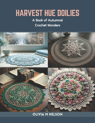 Harvest Hue Doilies: A Book of Autumnal Crochet Wonders by Nelson, Olivia M.