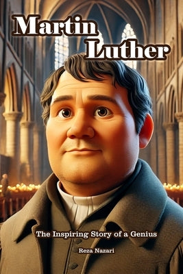 Martin Luther: The Inspiring Story of a Genius by Nazari, Reza