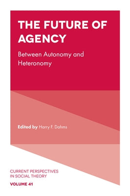 The Future of Agency: Between Autonomy and Heteronomy by Dahms, Harry F.