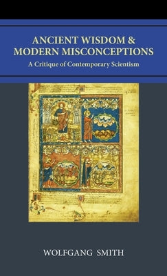 Ancient Wisdom and Modern Misconceptions: A Critique of Contemporary Scientism by Smith, Wolfgang