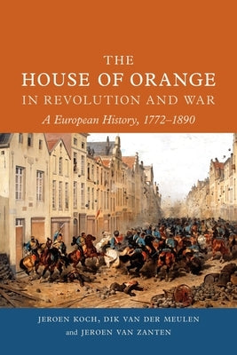The House of Orange in Revolution and War: A European History, 1772-1890 by Koch, Jeroen
