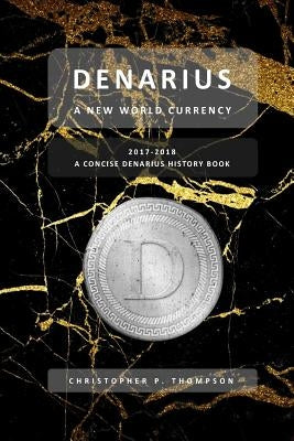 Denarius - A New World Currency (A Concise Denarius History Book) by Thompson, Christopher P.
