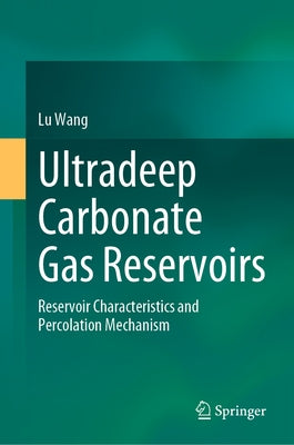 Ultradeep Carbonate Gas Reservoirs: Reservoir Characteristics and Percolation Mechanism by Wang, Lu