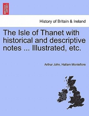 The Isle of Thanet with Historical and Descriptive Notes ... Illustrated, Etc. by Montefiore, Arthur John Hallam