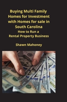 Buying Multi Family Homes for Investment with Homes for sale in South Carolina: How to Run a Rental Property Business by Mahoney, Shawn