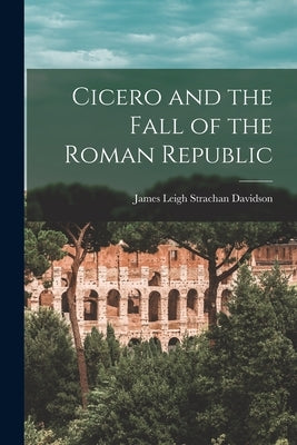 Cicero and the Fall of the Roman Republic by Davidson, James Leigh Strachan