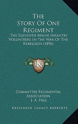 The Story Of One Regiment: The Eleventh Maine Infantry Volunteers In The War Of The Rebellion (1896) by Committee Regimental Association