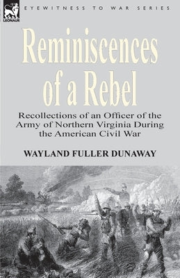 Reminiscences of a Rebel: Recollections of an Officer of the Army of Northern Virginia During the American Civil War by Dunaway, Wayland Fuller