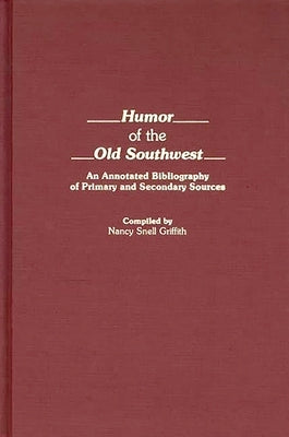 Humor of the Old Southwest: An Annotated Bibliography of Primary and Secondary Sources by Griffith, Nancy Snell