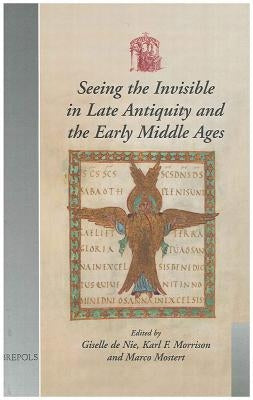 Seeing the Invisible in Late Antiquity and the Early Middle Ages: Papers from Verbal and Pictorial Imaging: Representing and Accessing Experience of t by de Nie, Giselle