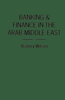 Banking and Finance in the Arab Middle East by Wilson, R.
