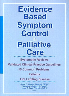 Evidence Based Symptom Control in Palliative Care: Systemic Reviews and Validated Clinical Practice Guidelines for 15 Common Problems in Patients with by Lipman, Arthur G.