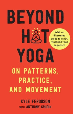 Beyond Hot Yoga: On Patterns, Practice, and Movement by Ferguson, Kyle