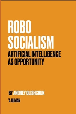 Robosocialism: Artificial intelligence as Opportunity by Olishchuk, Andrey