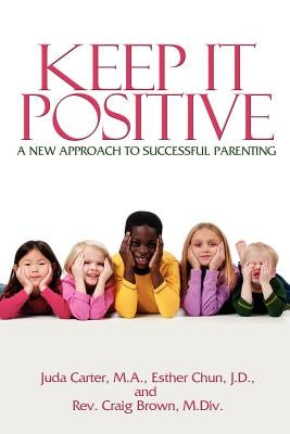 Keep It Positive: A New Approach to Successful Parenting by Carter Ma, Juda