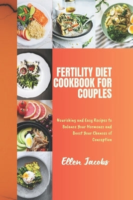 Fertility Diet Cookbook for Couples: Nourishing and Easy Recipes to Balance Your Hormones and Boost Your Chances of Conception by Jacobs, Ellen