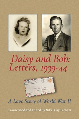 Daisy and Bob, Letters 1939-44: A Love Story of World War II by Latham, Nikki Guy