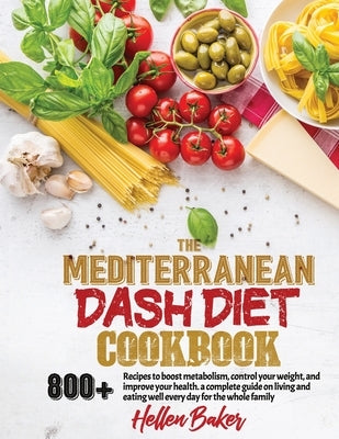 Mediterranean Dash Diet Cookbook: Learn A New, Balanced Eating Plan With 800+ Recipes For Two And The Whole Family That Will Boost Your Metabolism, Co by Baker, Hellen