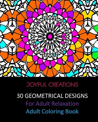 30 Geometrical Designs: For Adult Relaxation: Adult Coloring Book by Creations, Joyful