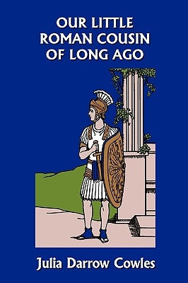 Our Little Roman Cousin of Long Ago (Yesterday's Classics) by Cowles, Julia Darrow