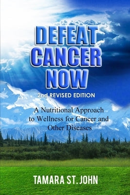 Defeat Cancer Now: A Nutritional Approach to Wellness for Cancer and Other Diseases by St John, Tamara