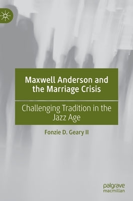 Maxwell Anderson and the Marriage Crisis: Challenging Tradition in the Jazz Age by Geary II, Fonzie D.