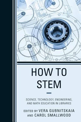 How to STEM: Science, Technology, Engineering, and Math Education in Libraries by Smallwood, Carol
