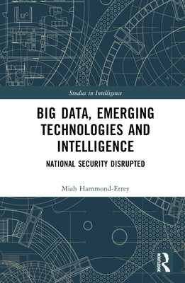 Big Data, Emerging Technologies and Intelligence: National Security Disrupted by Hammond-Errey, Miah