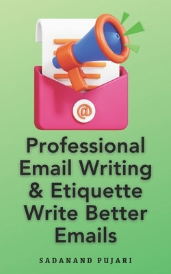 Professional Email Writing & Etiquette Write Better Emails by Pujari, Sadanand