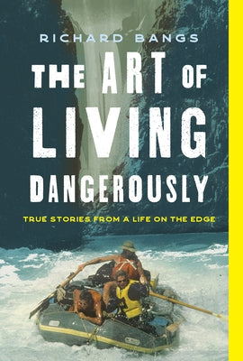 The Art of Living Dangerously: True Stories from a Life on the Edge by Bangs, Richard