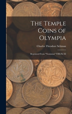 The Temple Coins of Olympia: Reprinted From "Nomisma" VIII.IX.XI by Seltman, Charles Theodore