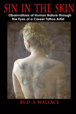 Sin In The Skin: Observations of Human Nature through the Eyes of a Career Tattoo Artist by Wallace, D. S.