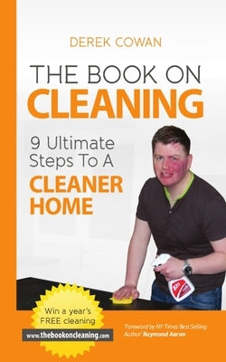 The Book On Cleaning: 9 Ultimate Steps To A Cleaner Home by Cowan, Derek