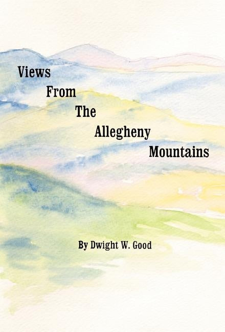 Views from the Allegheny Mountains by Good, Dwight G.