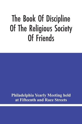 The Book Of Discipline Of The Religious Society Of Friends; Christian Practice, Business Procedure by Yearly Meeting Held at Fifteenth and Rac