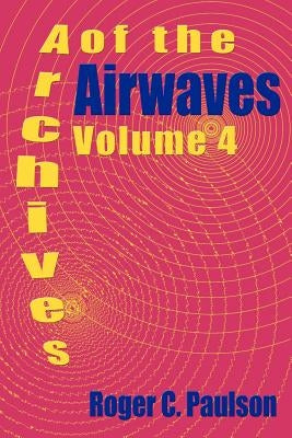 Archives of the Airwaves Vol. 4 by Paulson, Roger C.